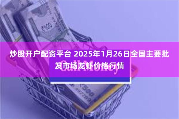炒股开户配资平台 2025年1月26日全国主要批发市场龙虾价格行情