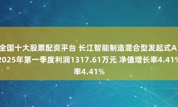 全国十大股票配资平台 长江智能制造混合型发起式A：2025年第一季度利润1317.61万元 净值增长率4.41%