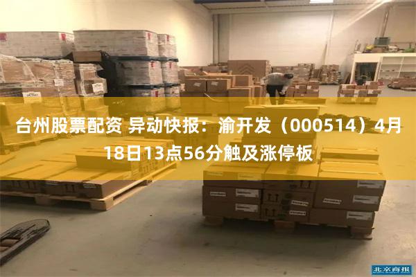 台州股票配资 异动快报：渝开发（000514）4月18日13点56分触及涨停板