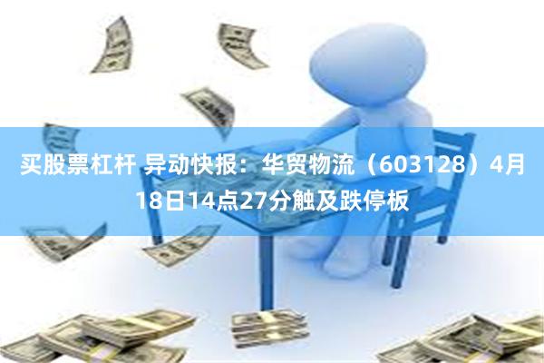 买股票杠杆 异动快报：华贸物流（603128）4月18日14点27分触及跌停板