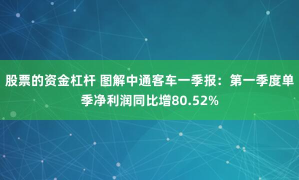 股票的资金杠杆 图解中通客车一季报：第一季度单季净利润同比增80.52%
