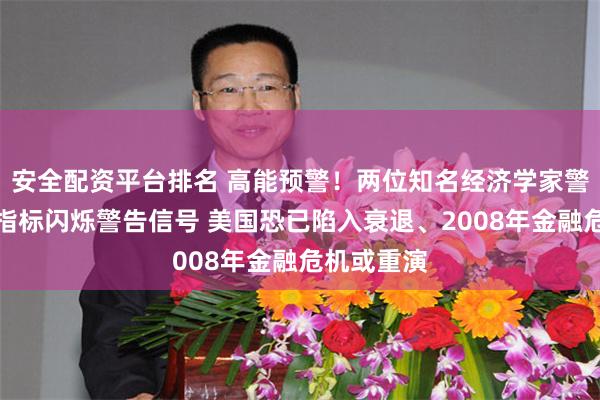安全配资平台排名 高能预警！两位知名经济学家警告：多项指标闪烁警告信号 美国恐已陷入衰退、2008年金融危机或重演