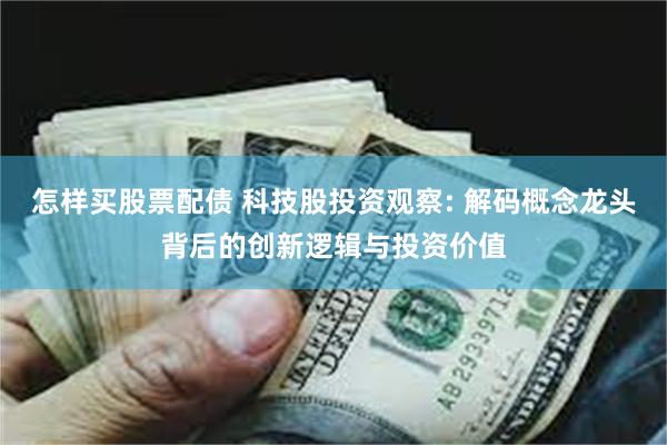 怎样买股票配债 科技股投资观察: 解码概念龙头背后的创新逻辑与投资价值