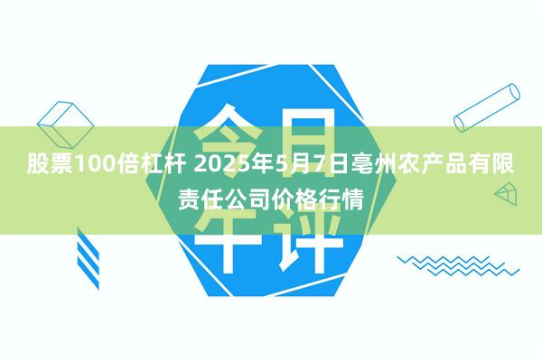股票100倍杠杆 2025年5月7日亳州农产品有限责任公司价格行情