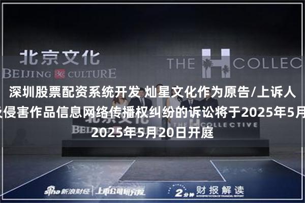 深圳股票配资系统开发 灿星文化作为原告/上诉人的1起涉及侵害作品信息网络传播权纠纷的诉讼将于2025年5月20日开庭