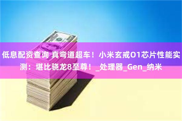 低息配资查询 真弯道超车！小米玄戒O1芯片性能实测：堪比骁龙8至尊！_处理器_Gen_纳米