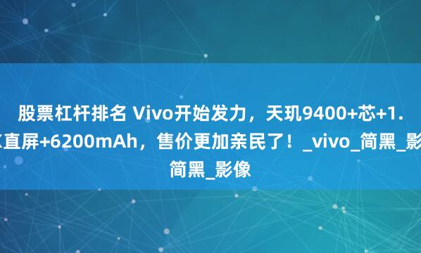 股票杠杆排名 Vivo开始发力，天玑9400+芯+1.5K直屏+6200mAh，售价更加亲民了！_vivo_简黑_影像