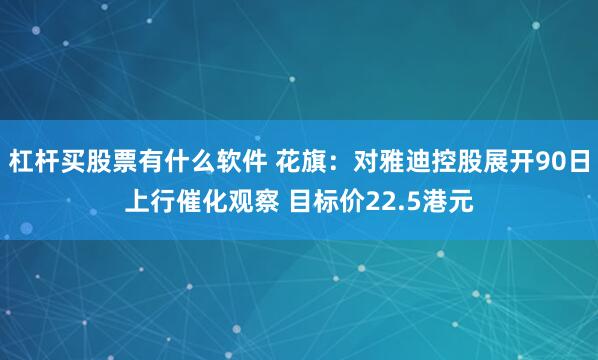 杠杆买股票有什么软件 花旗：对雅迪控股展开90日上行催化观察 目标价22.5港元