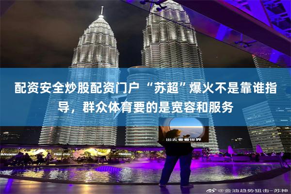 配资安全炒股配资门户 “苏超”爆火不是靠谁指导，群众体育要的是宽容和服务