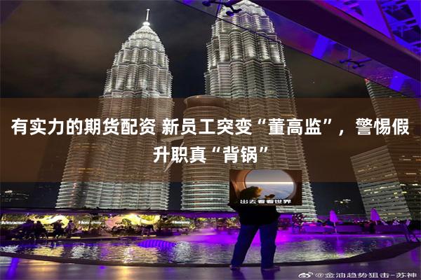 有实力的期货配资 新员工突变“董高监”，警惕假升职真“背锅”