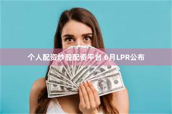 个人配资炒股配资平台 6月LPR公布