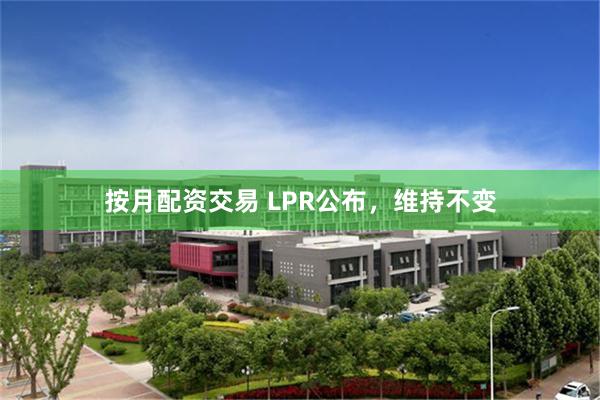按月配资交易 LPR公布，维持不变