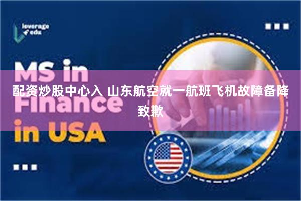 配资炒股中心入 山东航空就一航班飞机故障备降致歉