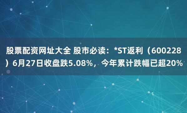 股票配资网址大全 股市必读：*ST返利（600228）6月27日收盘跌5.08%，今年累计跌幅已超20%