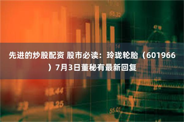 先进的炒股配资 股市必读：玲珑轮胎（601966）7月3日董秘有最新回复